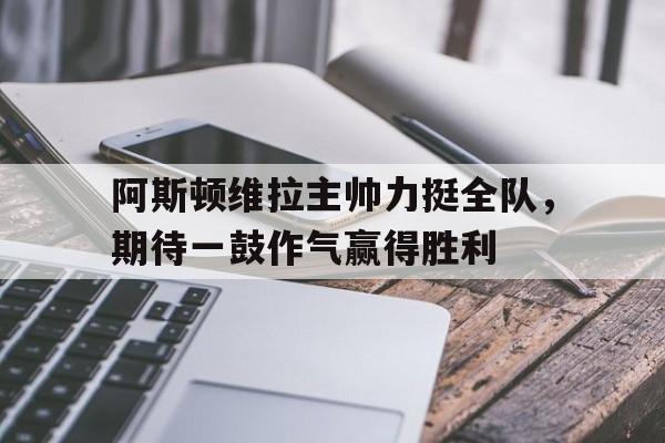 九州娱乐VIP-阿斯顿维拉主帅力挺全队，期待一鼓作气赢得胜利的简单介绍