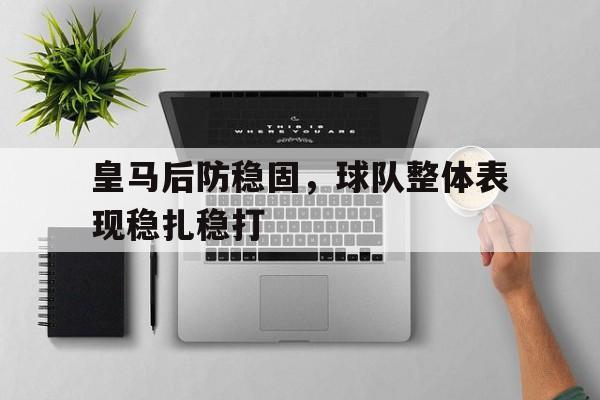 包含皇马后防稳固，球队整体表现稳扎稳打的词条